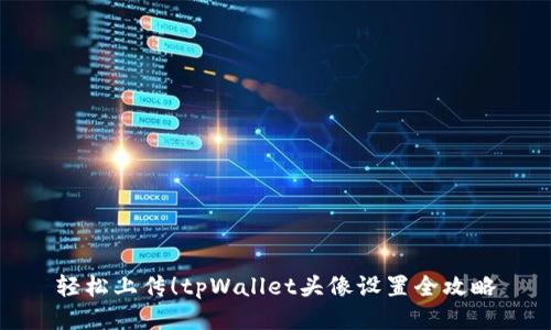 轻松上传！tpWallet头像设置全攻略