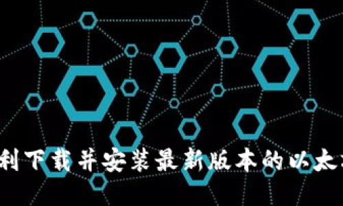 如何顺利下载并安装最新版本的以太坊钱包？