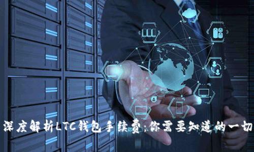 深度解析LTC钱包手续费：你需要知道的一切