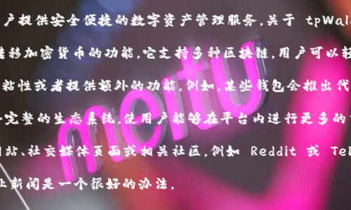 截至我最后的知识更新（2023年10月），tpWallet 是一个去中心化钱包，旨在为用户提供安全便捷的数字资产管理服务。关于 tpWallet 是否发行自己的币，以下是一些可能的发展趋势和常见的信息：

1. **tpWallet的功能与定位**：tpWallet 主要聚焦于为用户提供安全的存储和转移加密货币的功能。它支持多种区块链，用户可以轻松管理不同的数字货币资产。因此，tpWallet 的本身并不一定需要发行自己的币。

2. **市场动态**：加密货币市场非常动态，许多项目会随时间推出代币以增加用户粘性或者提供额外的功能。例如，某些钱包会推出代币用于交易手续费、质押或者平台的治理。

3. **社区和生态**：如果 tpWallet 有计划推出自己的代币，可能是为了建立一个完整的生态系统，使用户能够在平台内进行更多的交互，例如通过代币奖励用户的贡献。

4. **信息获取渠道**：如果你需要了解最新的信息，建议访问 tpWallet 的官方网站、社交媒体页面或相关社区，例如 Reddit 或 Telegram，以便获得第一手的消息。

如果你对 tpWallet 是否发行自己的币有进一步的兴趣，保持关注官方动态和行业新闻是一个很好的办法。